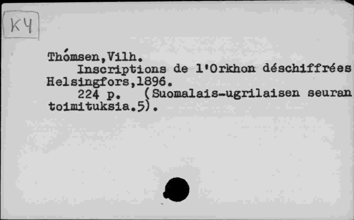 ﻿Thomsen, Vilh.
Inscriptions de l’Orkhon déschiffrées Helsingfors,1896.
224 P. (Suomalais-ugrilaisen seuran toimituksia.5)•